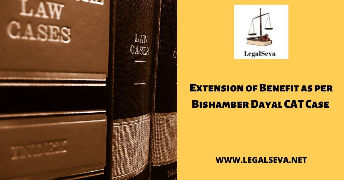 Extension of Benefit as per Bishamber Dayal CAT Case